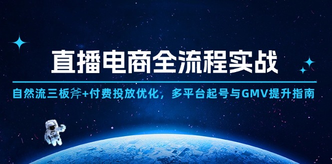 直播电商全流程实战：自然流三板斧+付费投放优化,多平台起号与GMV提升指南-中创项目网