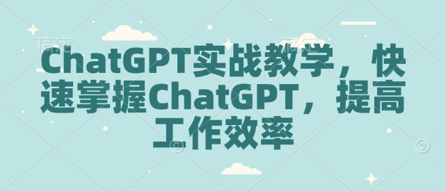 ChatGPT实战教学，快速掌握ChatGPT，提高工作效率-中创项目网