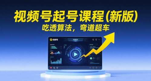 视频号起号课程(新版)，吃透算法，弯道超车-中创项目网