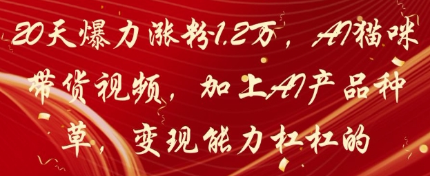 20天爆力涨粉1.2W，AI猫咪带货视频，加上AI产品种草，变现能力杠杠的-中创项目网