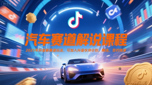 汽车赛道解说课程，2025年抖音新赛道玩法，可加入抖音伙伴计划，精选，签约独家-中创项目网