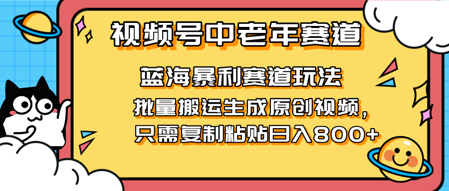 2025视频号中老年短视频蓝海暴利风口！复制粘贴搬运视频单日赚800+，无…-中创项目网