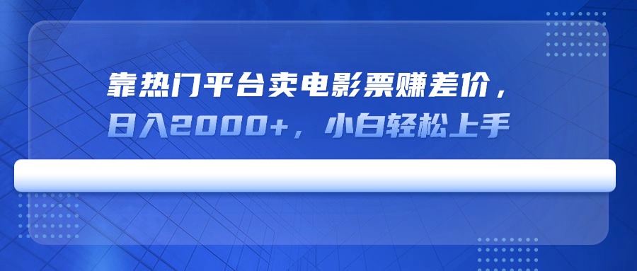 靠热门平台卖电影票赚差价，日入2000+，小白轻松上手-中创项目网