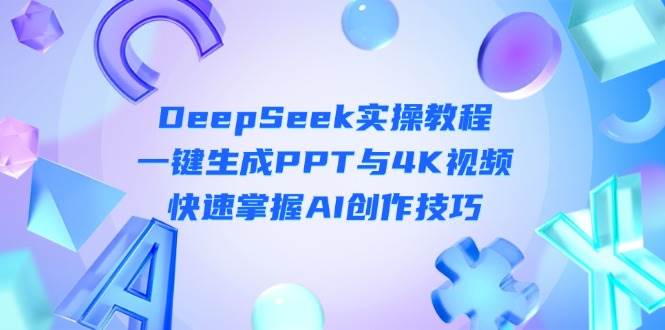 DeepSeek入门实操教程：一键生成PPT与4K视频，快速掌握AI创作技巧-中创项目网