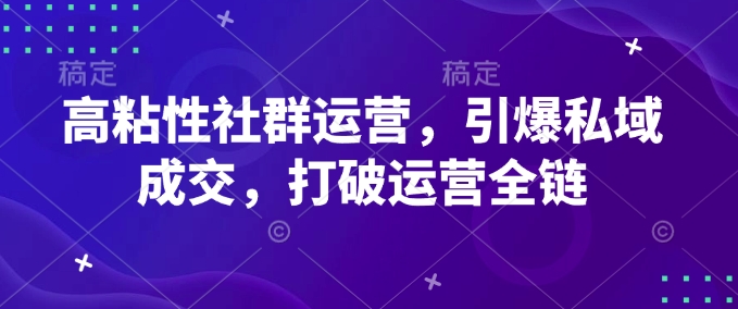 高粘性社群运营，引爆私域成交，打破运营全链-中创项目网