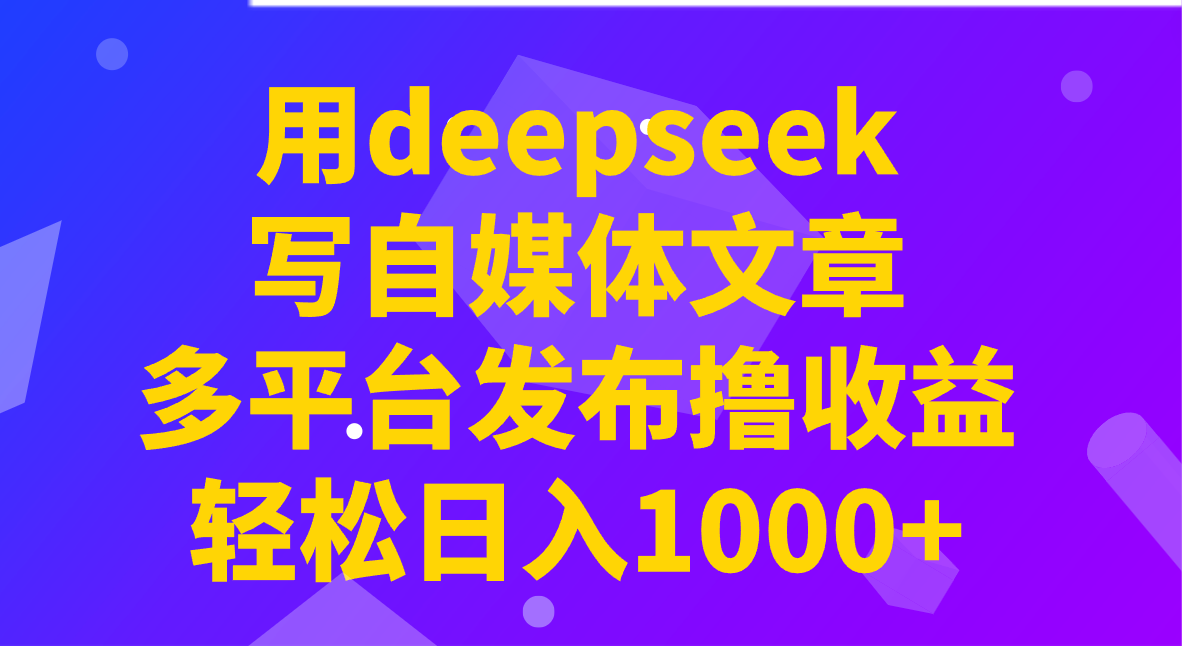 用deepseek写自媒体文章，多平台发布撸收益，轻松日入1000+！-中创项目网