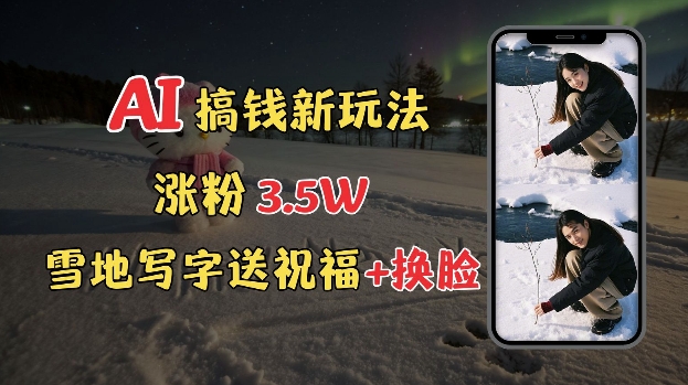 冬季搞钱新玩法，雪地写字表白送祝福、换脸，用免费AI手把手教你制作，轻松涨粉3.5w，接单到手软-中创项目网