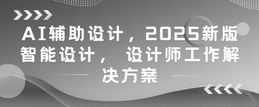 AI辅助设计，2025新版智能设计， 设计师工作解决方案-中创项目网