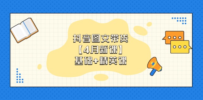 抖音图文带货【4月新课】基础+精英课：0基础小白必学 掌握各赛道带货技巧-中创项目网