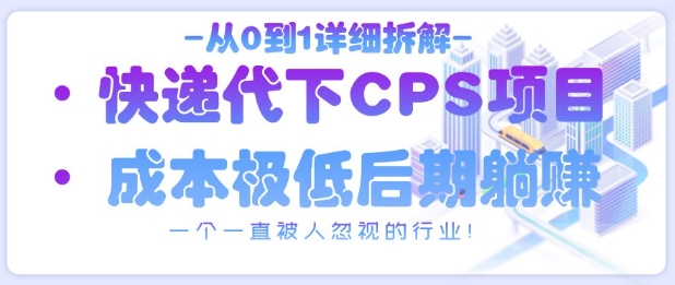 从0到1详细拆解快递代下CPS项目，一个一直被人忽视的行业！-中创项目网
