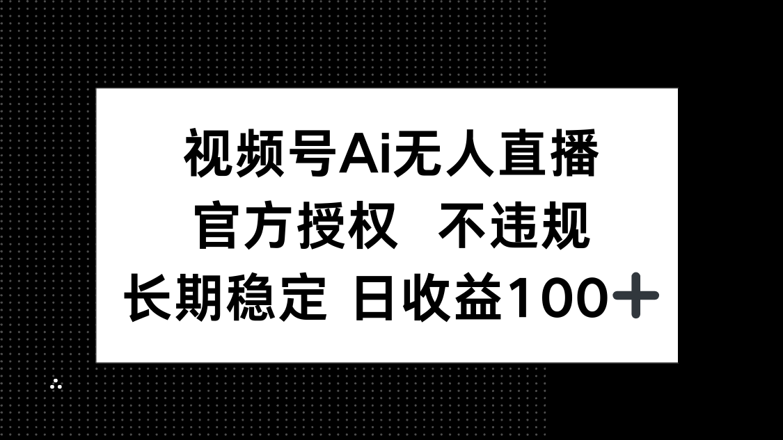 视频号AI无人直播，官方授权 不违规，单日平均收益100+-中创项目网