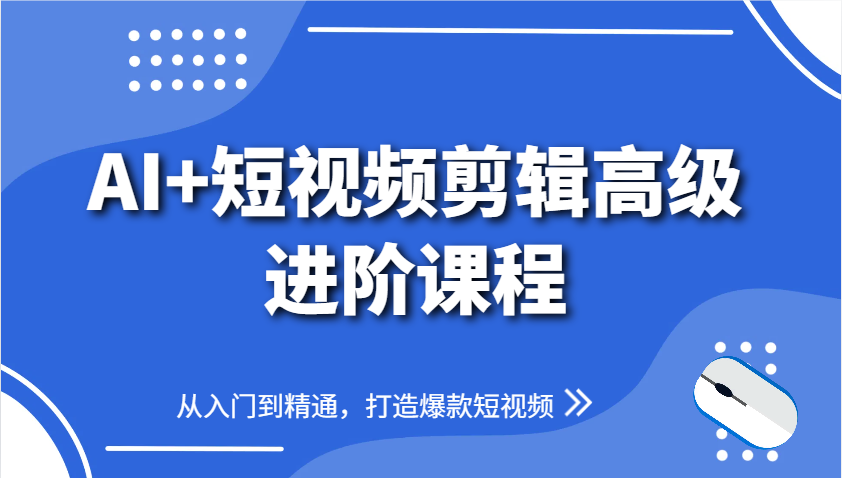 AI+短视频剪辑高级进阶课程，从入门到精通，打造爆款短视频-中创项目网