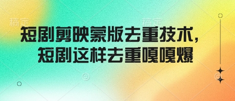 短剧剪映蒙版去重技术，短剧这样去重嘎嘎爆-中创项目网