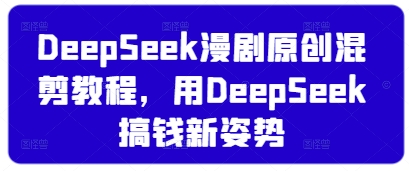 DeepSeek漫剧原创混剪教程，用DeepSeek搞钱新姿势-中创项目网