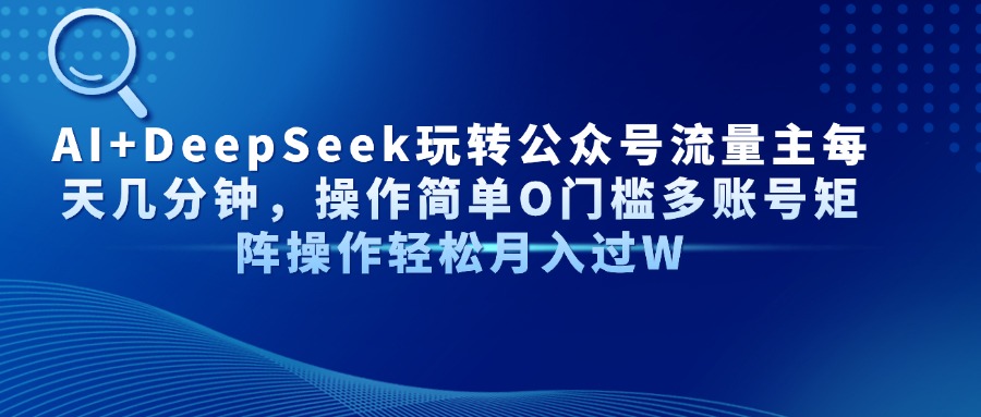 AI+DeepSeek玩转公众号流量主每天几分钟，操作简单O门槛多账号矩阵操作…-中创项目网