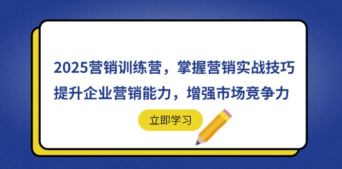 2025营销训练营，掌握营销实战技巧，提升企业营销能力，增强市场竞争力-中创项目网