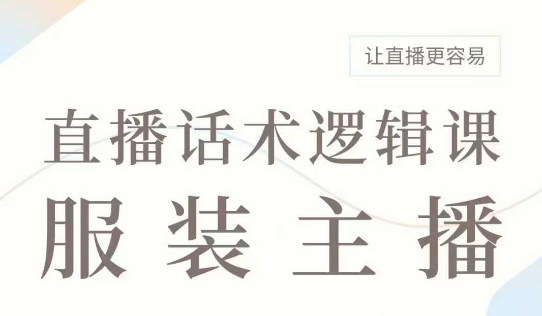 直播带货：服装主播话术逻辑课，服装主播话术大全，让直播更容易-中创项目网