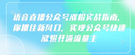 语音直播公众号涨粉实战指南，你抓住新风口，实现公众号快速涨粉开通流量主-中创项目网