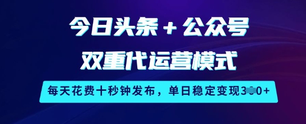 今日头条+公众号双重代运营模式，每天花费十秒钟发布，单日稳定变现3张【揭秘】-中创项目网