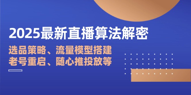 2025最新直播算法解密：选品策略、流量模型搭建、老号重启、随心推投放等-中创项目网