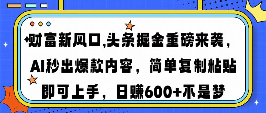 财富新风口,头条掘金重磅来袭AI秒出爆款内容简单复制粘贴即可上手，日…-中创项目网