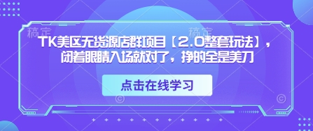 TK美区无货源店群项目【2.0整套玩法】，闭着眼睛入场就对了，挣的全是美刀-中创项目网