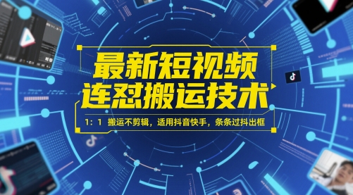 最新短视频连怼搬运技术 1：1搬运不剪辑，适用抖音快手，条条过抖出框-中创项目网
