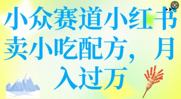 小众赛道小红书卖小吃配方，操作简单，月入过W-中创项目网