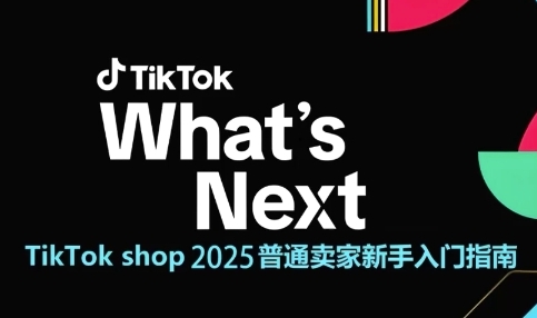 TikTok shop 2025普通卖家新手入门指南，助新手快速掌握从0到1的跨境电商运营逻辑-中创项目网