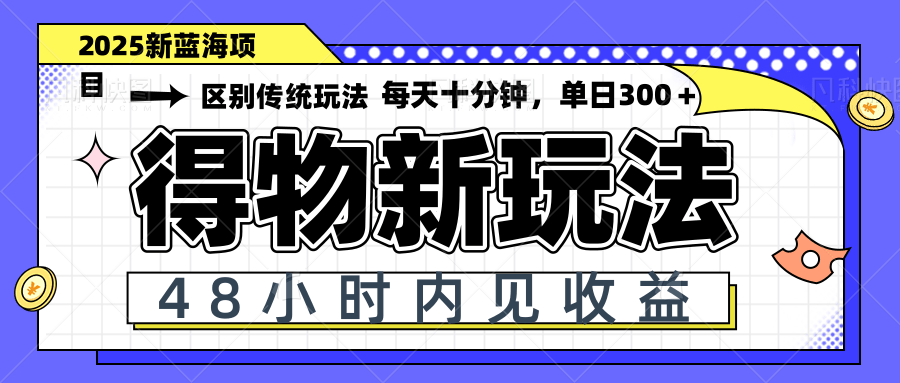 得物新玩法，48小时内见收益，一天变现300＋，可矩阵-中创项目网