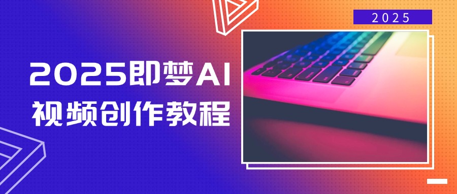 2025即梦AI视频创作教程，从零开始学做视频，文字图片生成视频轻松创作-中创项目网