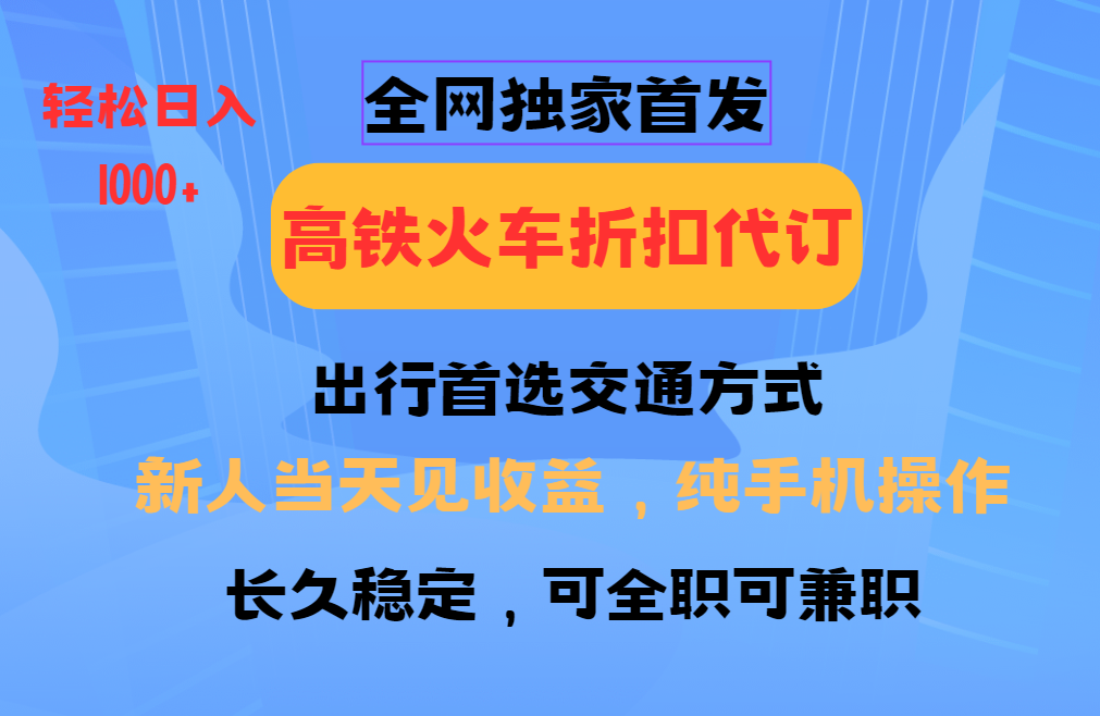 全网独家首发 全国高铁火车折扣代订 新手当日变现 纯手机操作 日入1000+-中创项目网