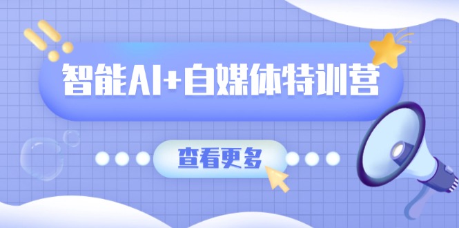 智能AI+自媒体特训营：涵盖文本创作、图像创作、视频创作和职场办公几大类-中创项目网