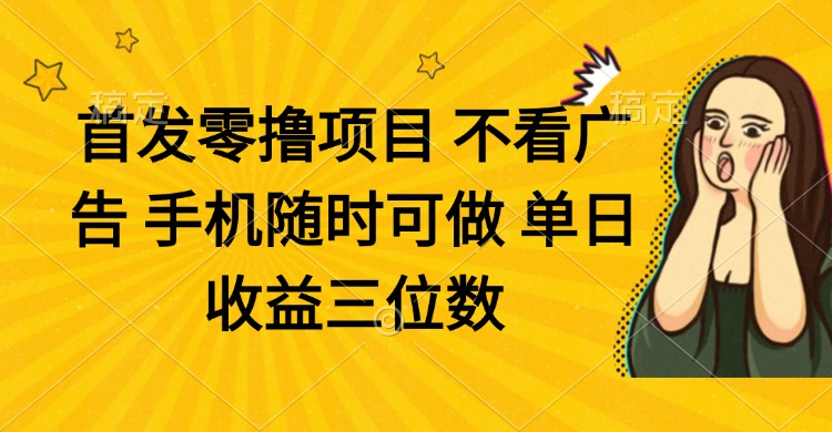 零撸项目 不看广告 手机随时可做 单日收益三位数-中创项目网