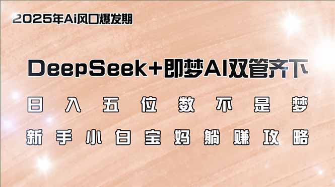 日入五位数不是梦，DeepSeek+即梦AI双管齐下，新手小白宝妈躺赚攻略-中创项目网