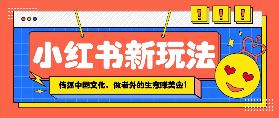 小红书流量新玩法，传播中国传统文化的同时，做老外的生意赚美金！-中创项目网