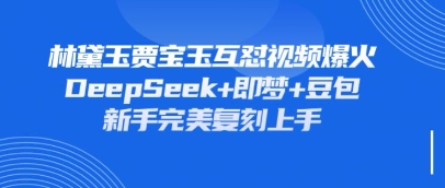 持续爆火的林黛玉贾宝玉互怼视频，比爽文还好看，利用DeepSeek+即梦+豆包就可以完美复刻-中创项目网