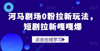 河马剧场0粉拉新玩法，短剧拉新嘎嘎爆-中创项目网