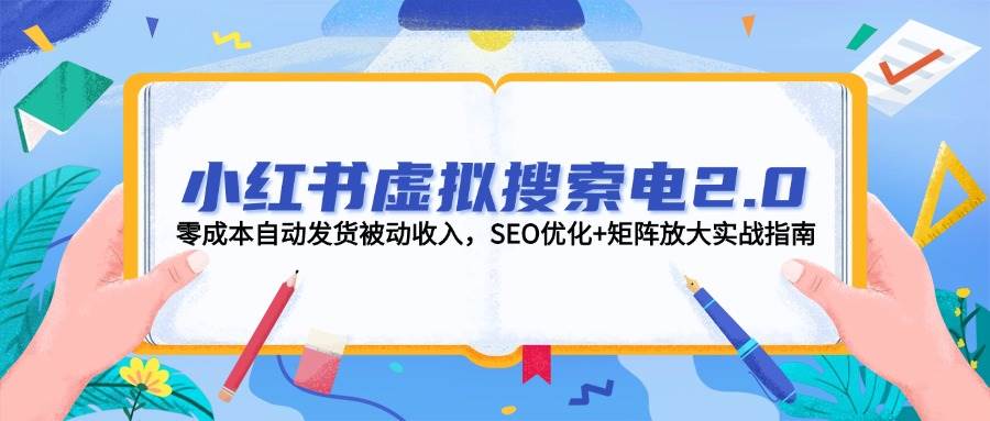 小红书虚拟搜索电2.0，零成本自动发货被动收入，SEO优化+矩阵放大实战指南-中创项目网