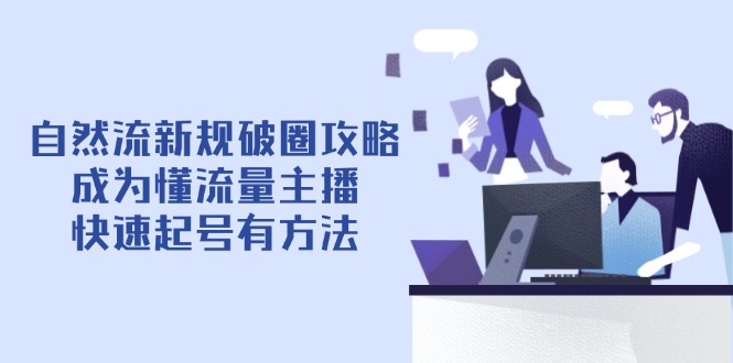 自然流新规破圈攻略【4月6更新】：成为懂流量主播，快速起号有方法-中创项目网