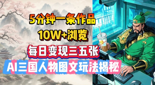 5分钟一条作品，10W+浏览，每日变现三五张，AI三国人物图文玩法揭秘-中创项目网