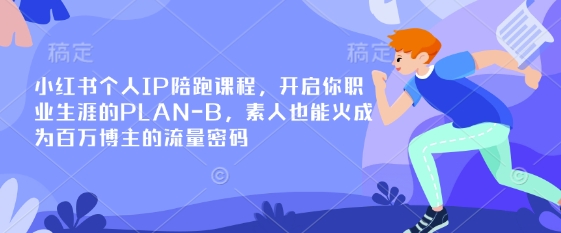 小红书个人IP陪跑课程，开启你职业生涯的PLAN-B，素人也能火成为百万博主的流量密码-中创项目网
