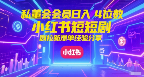 私董会会员日入4位数小红书红果短剧拉新爆单经验分享-中创项目网