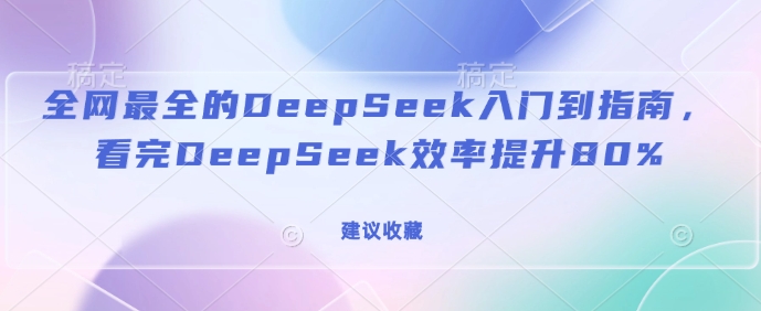 全网最全的DeepSeek入门到指南，看完DeepSeek效率提升80%(建议收藏)-中创项目网