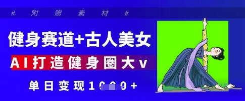 健身赛道+古人美女，AI打造健身圈大v，单日变现多张-中创项目网