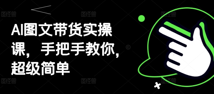 AI图文带货实操课，手把手教你，超级简单-中创项目网