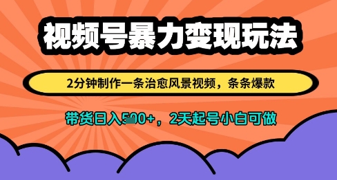 视频号暴力变现玩法，2分钟制作一条治愈风景视频，条条爆款，挂橱窗带货日入多张，2天起号小白可做-中创项目网