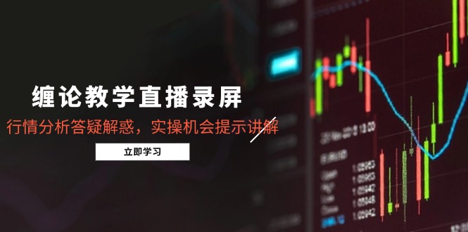 缠论教学直播录屏，行情分析答疑解惑，实操机会提示讲解(5月-中创项目网