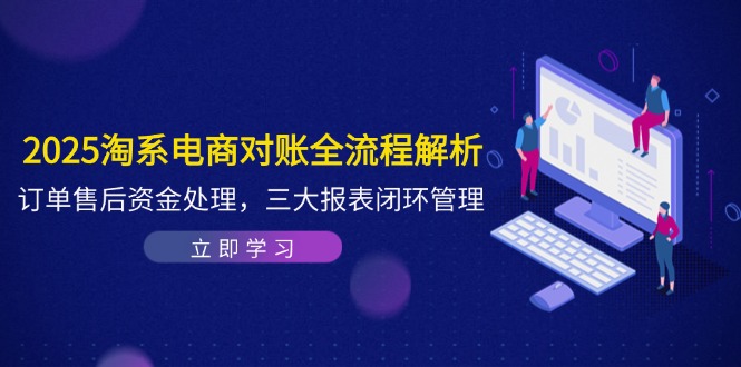 2025淘系电商对账全流程解析，订单售后资金处理，三大报表闭环管理-中创项目网