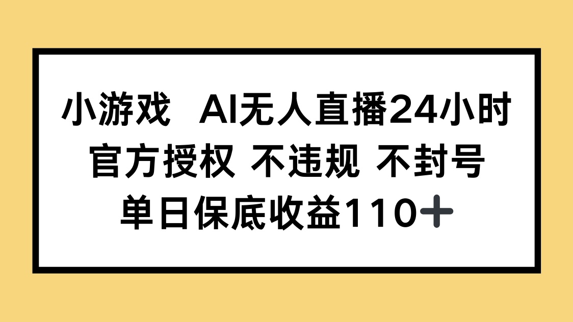 小游戏AI无人直播，官方授权 不违规 不封号，单日保底收益110+-中创项目网